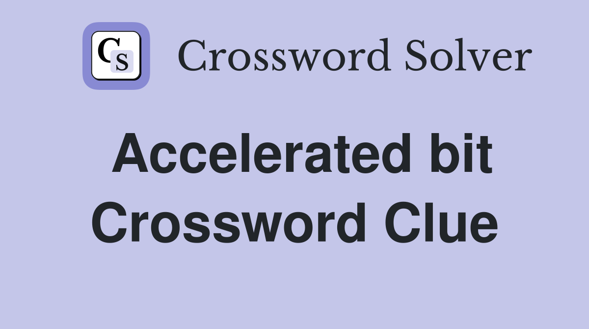Accelerated bit Crossword Clue