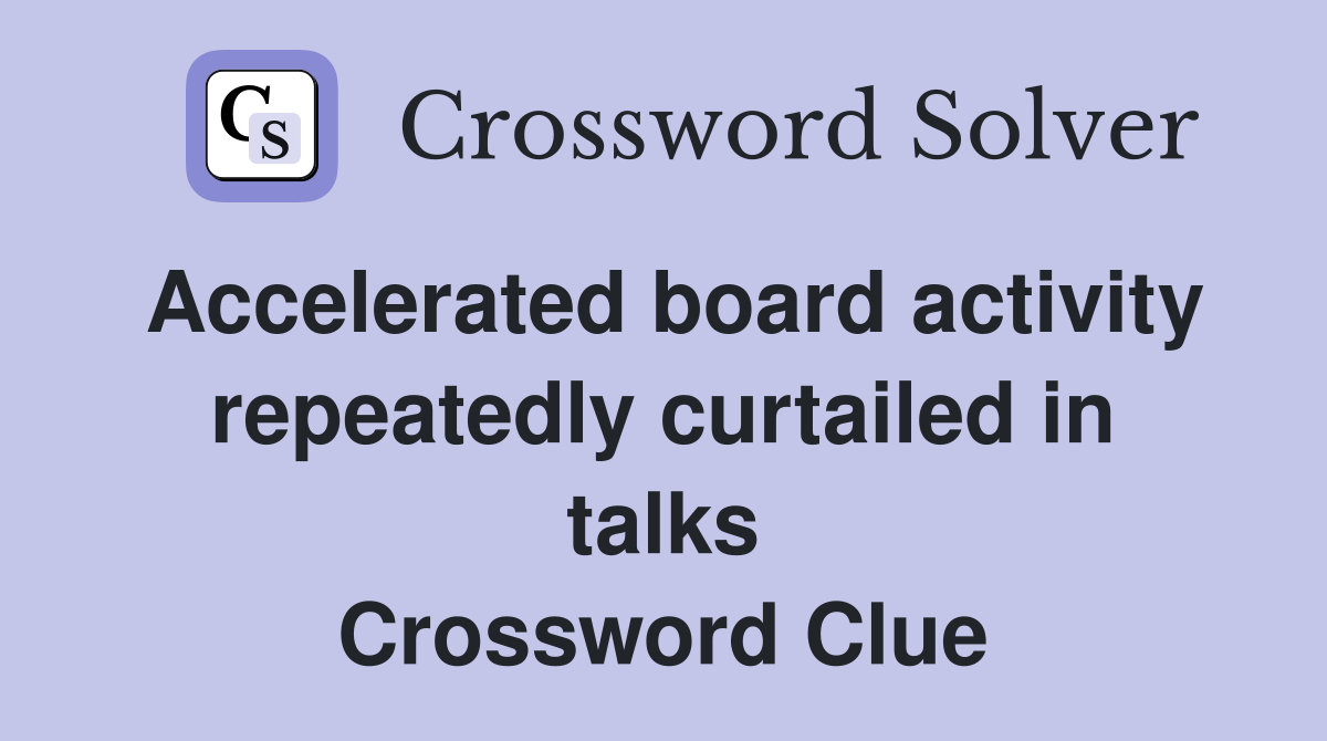 Accelerated board activity repeatedly curtailed in talks Crossword Clue