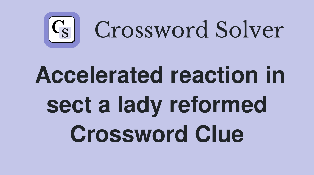 Accelerated reaction in sect a lady reformed Crossword Clue