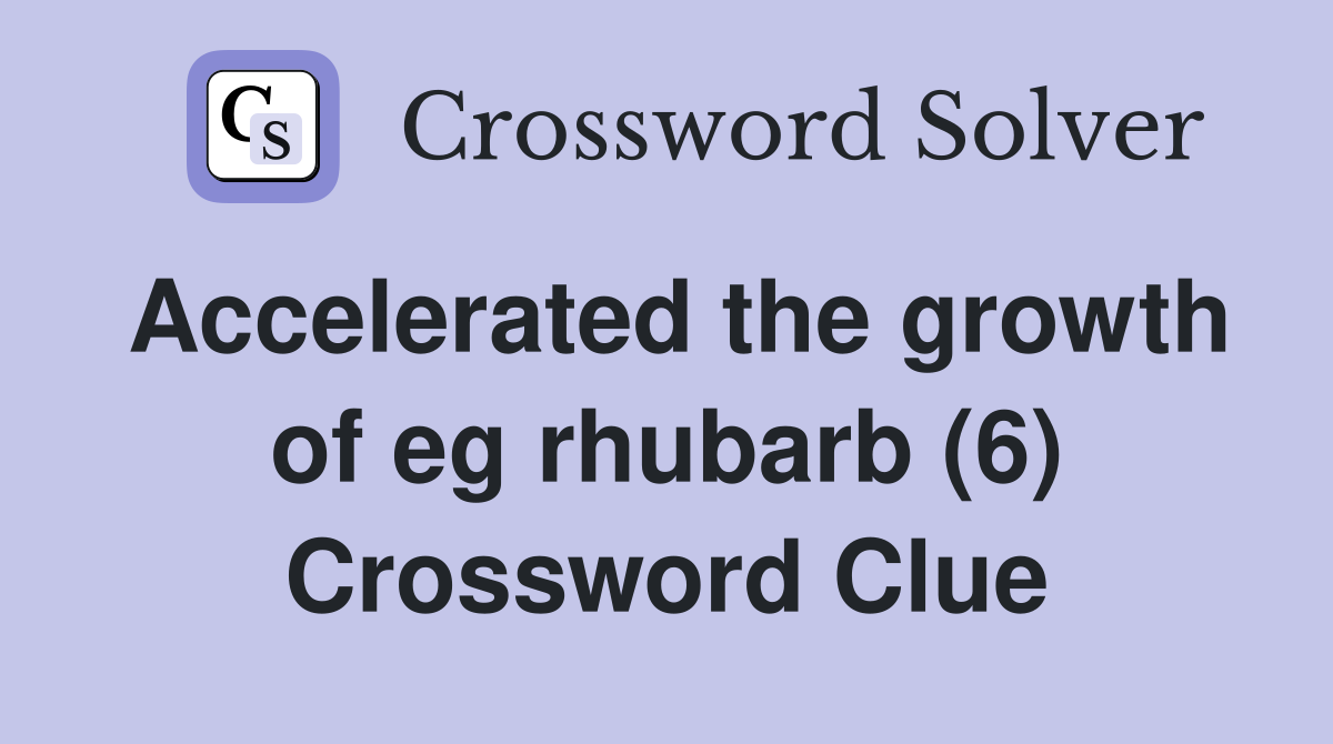 Accelerated the growth of eg rhubarb (6) Crossword Clue