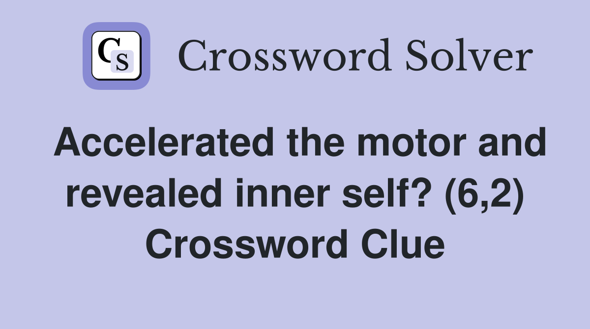 Accelerated the motor and revealed inner self? (6,2) Crossword Clue