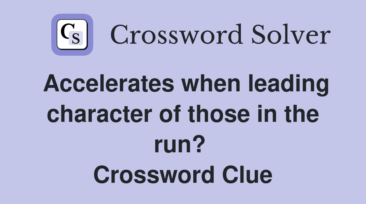 Accelerates when leading character of those in the run?  Crossword Clue