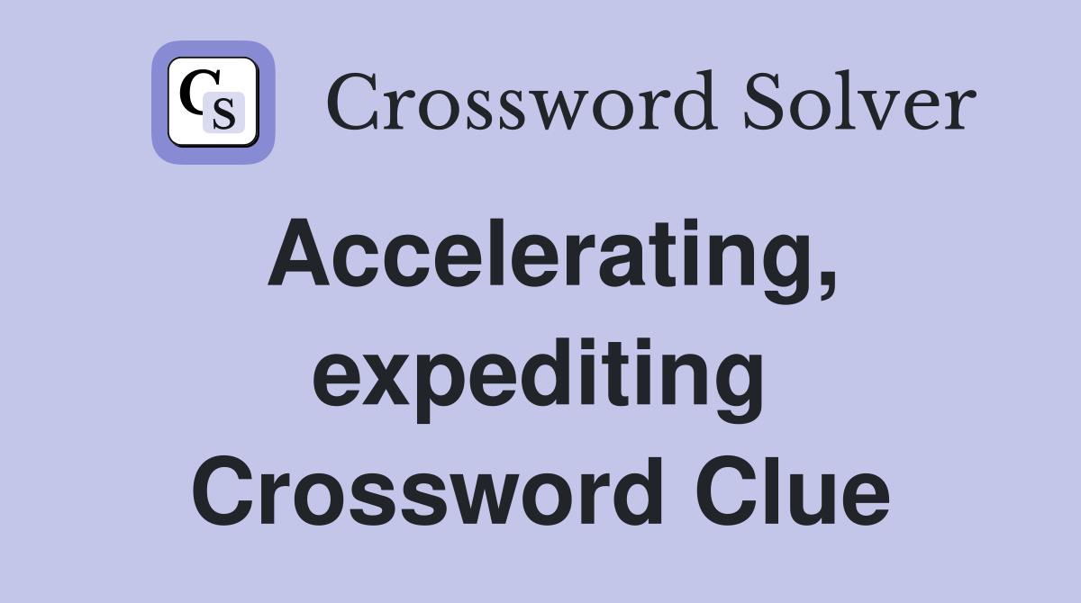 Accelerating, expediting Crossword Clue
