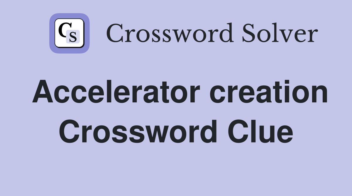 Accelerator creation Crossword Clue