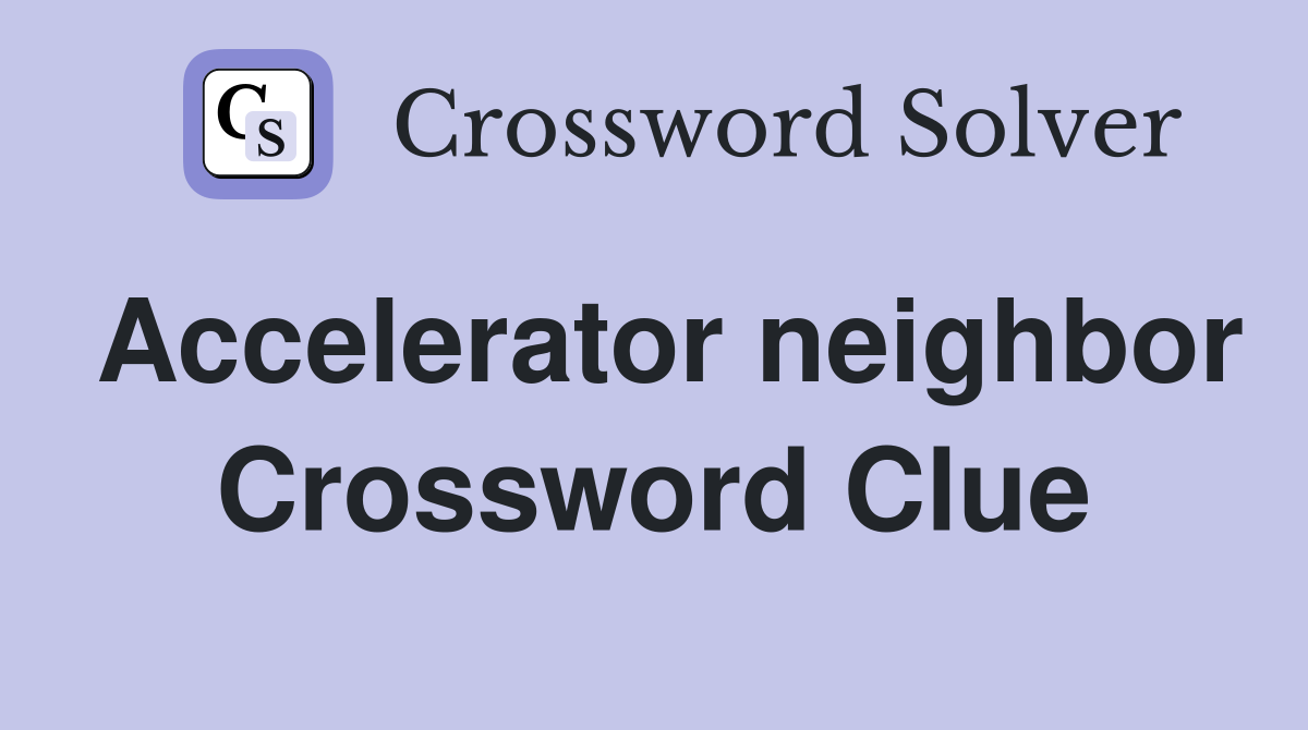 Accelerator neighbor Crossword Clue