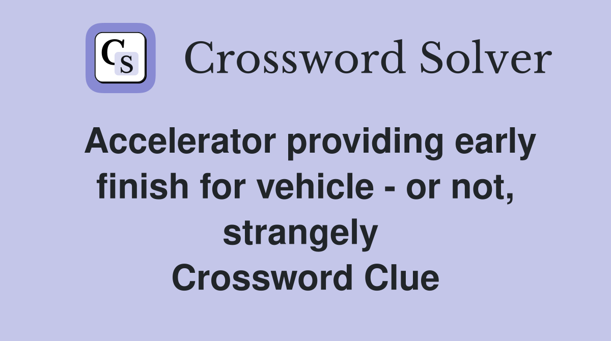 Accelerator providing early finish for vehicle - or not, strangely  Crossword Clue