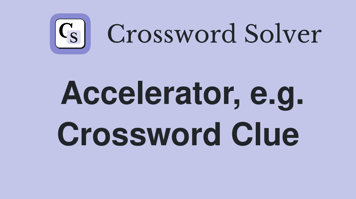 Accelerator, e.g. Crossword Clue