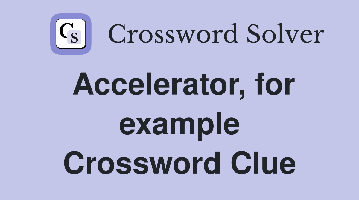 Accelerator, for example Crossword Clue