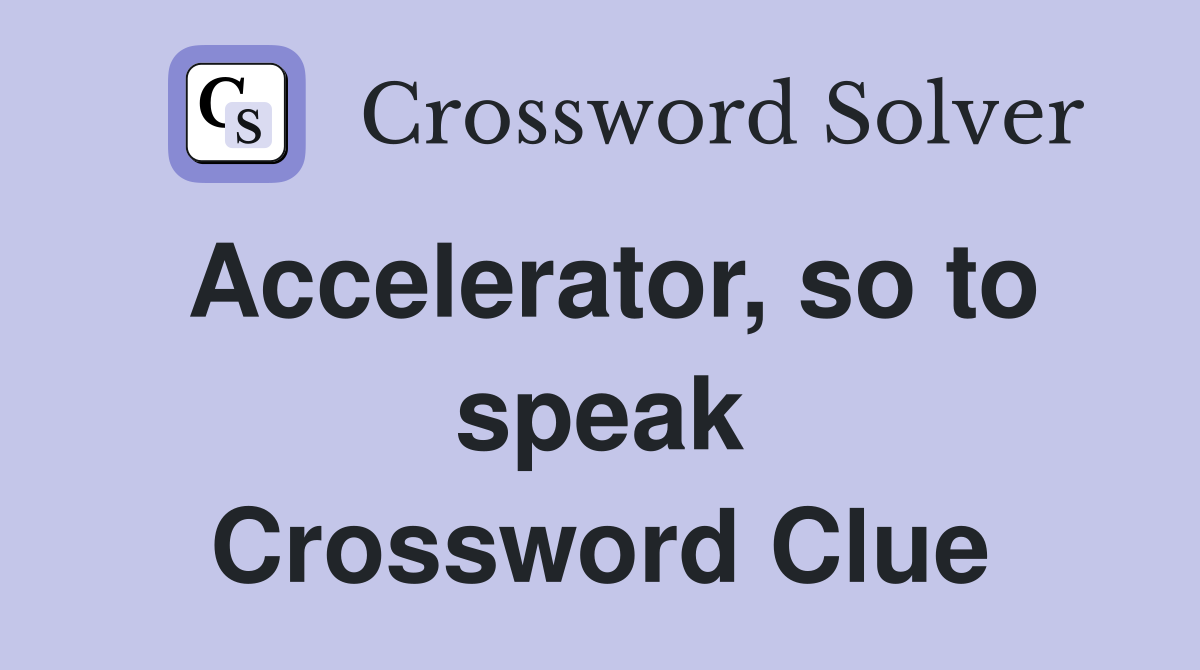 Accelerator, so to speak Crossword Clue
