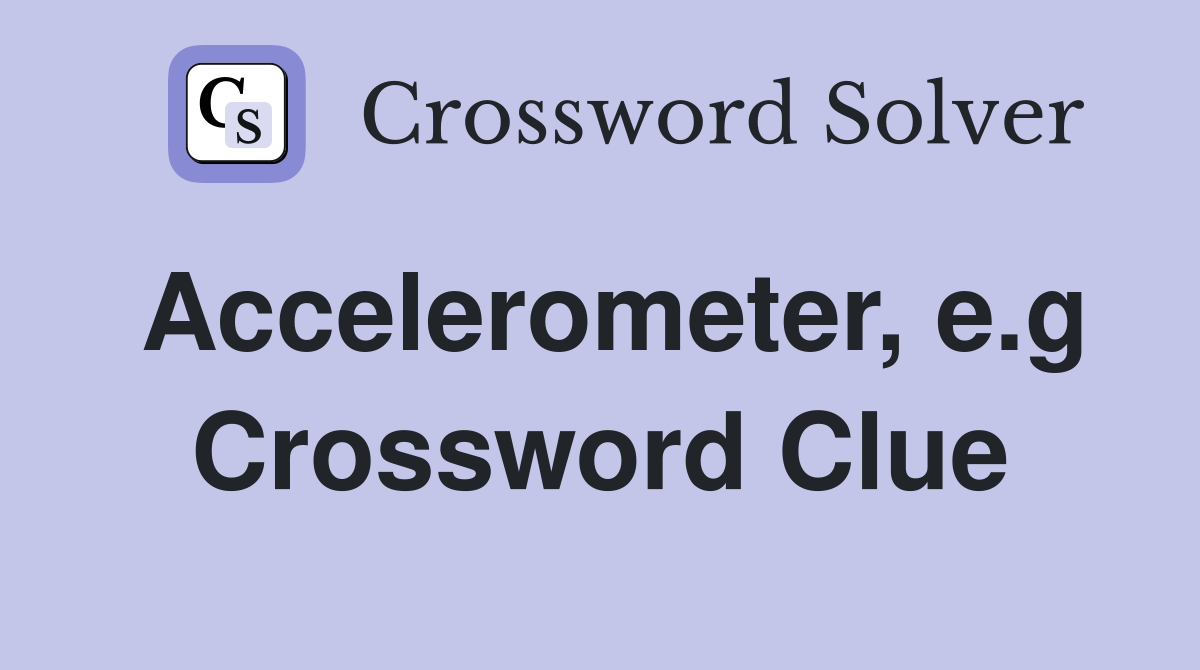 Accelerometer, e.g Crossword Clue