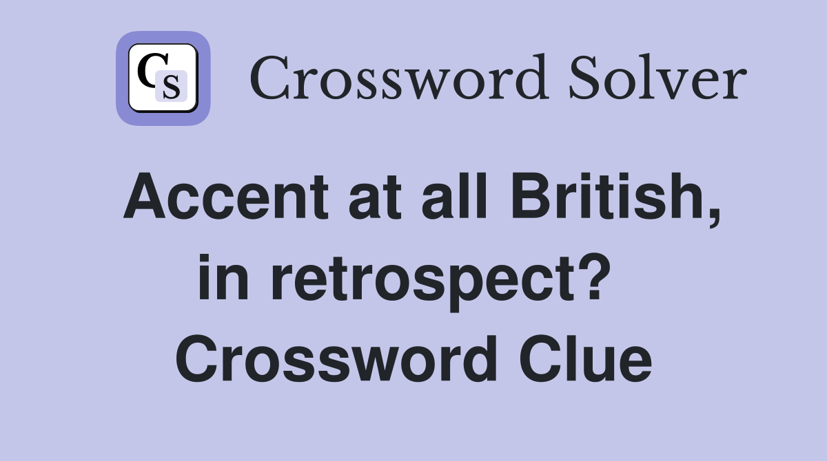 Accent at all British, in retrospect?  Crossword Clue