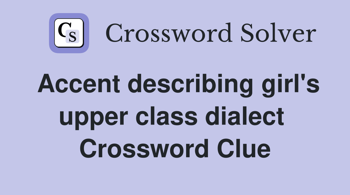 Accent describing girl's upper class dialect  Crossword Clue