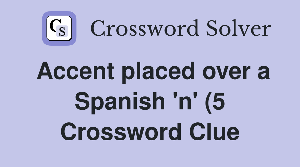 Accent placed over a Spanish #39 n #39 (5) Crossword Clue Answers Accent placed over a Spanish #39 n #39 (5) Crossword Clue Answers