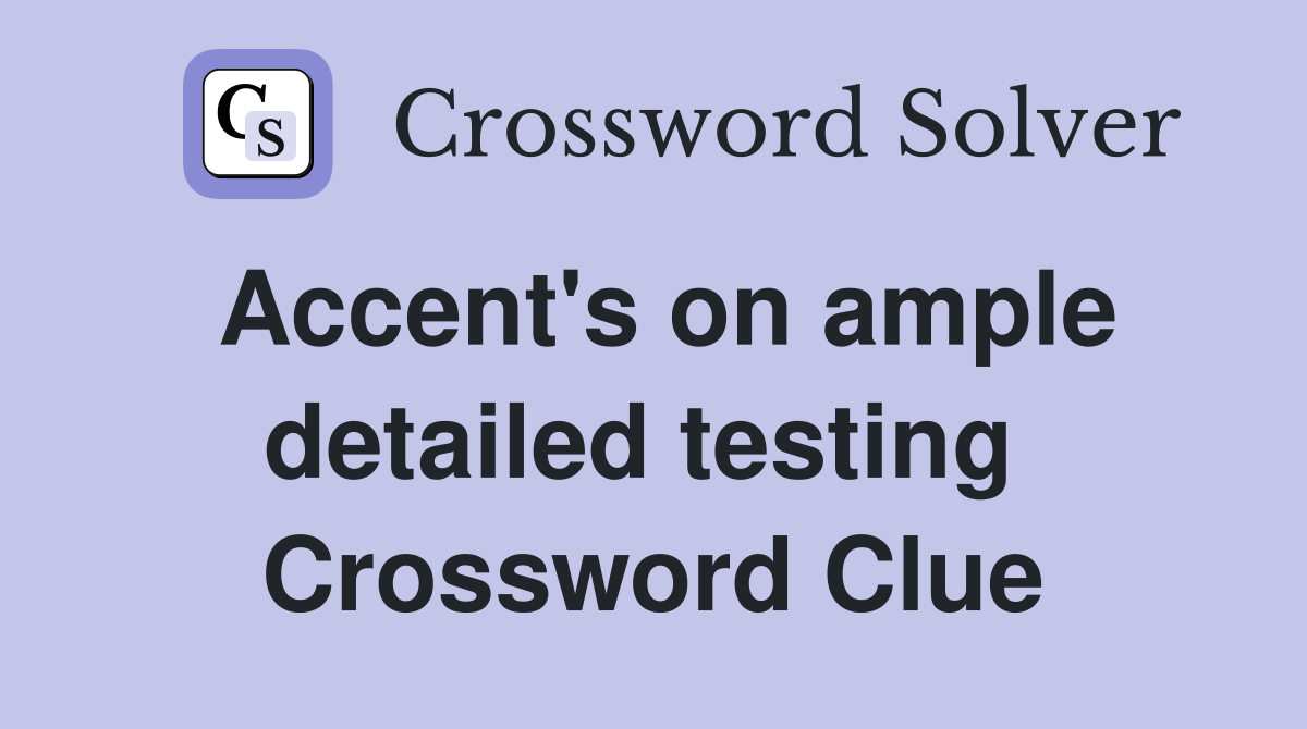 Accent's on ample detailed testing  Crossword Clue