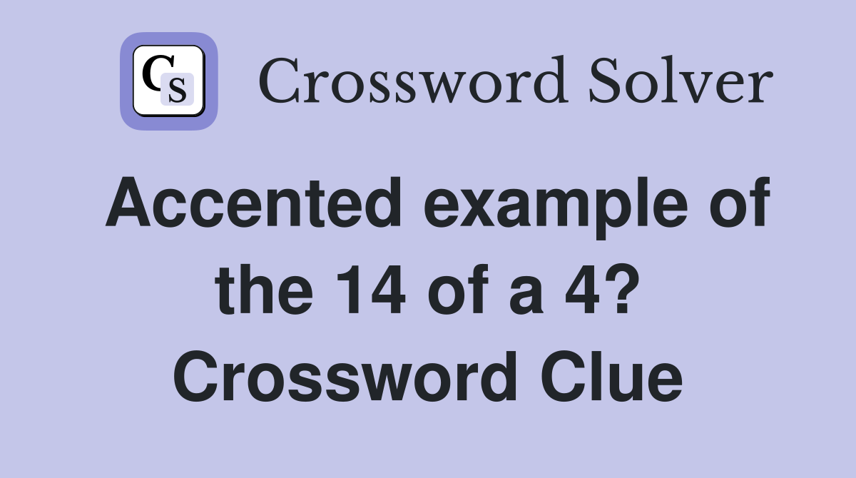 Accented example of the 14 of a 4? Crossword Clue