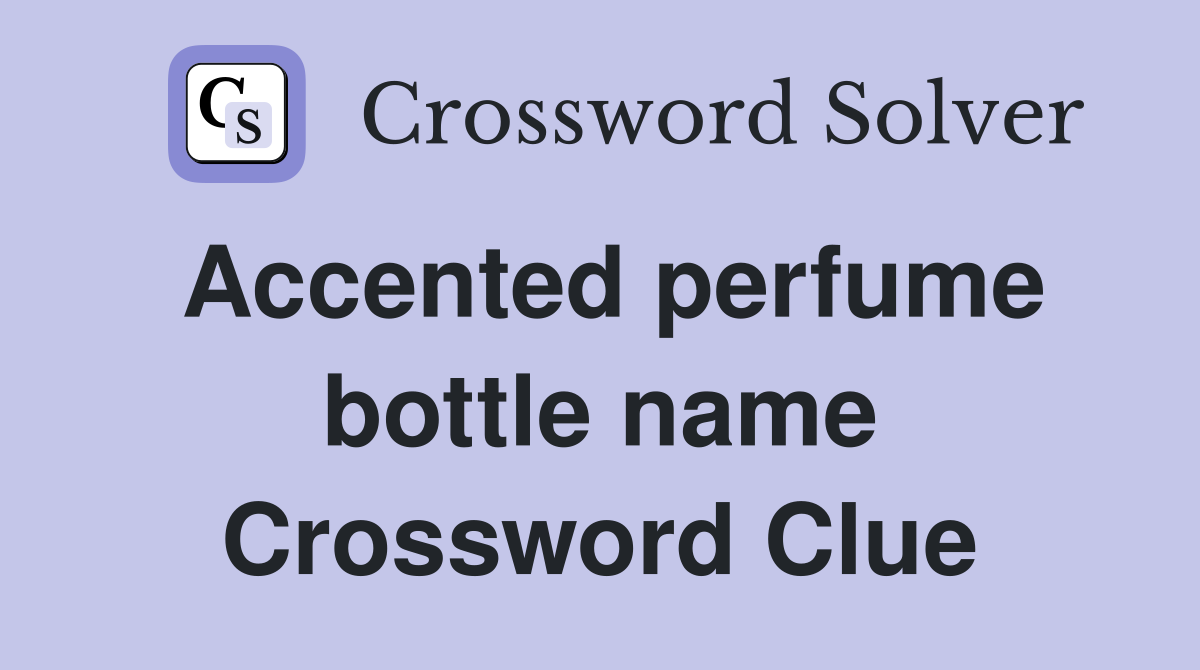 Accented perfume bottle name Crossword Clue