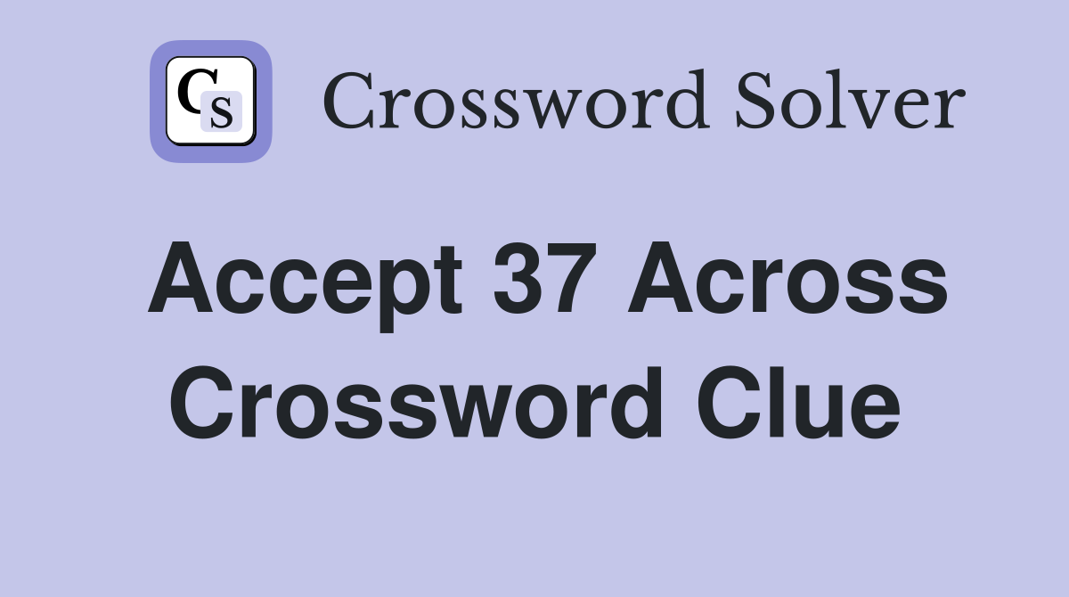 Accept 37 Across Crossword Clue