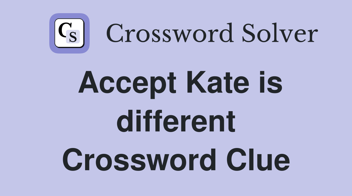 Accept Kate is different Crossword Clue