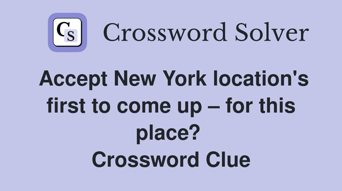 Accept New York location's first to come up – for this place?  Crossword Clue