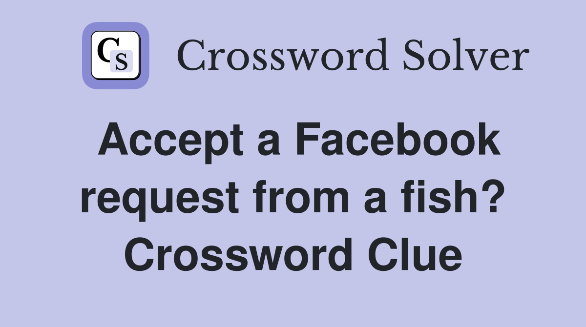 Accept a Facebook request from a fish? Crossword Clue