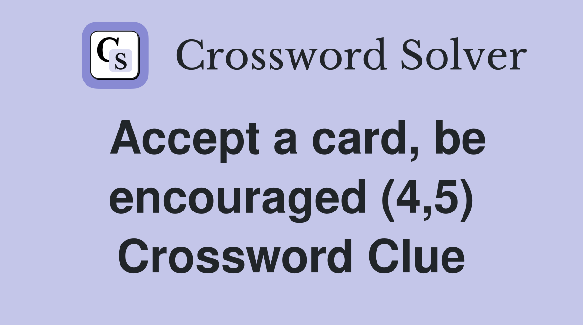 Accept a card, be encouraged (4,5) Crossword Clue