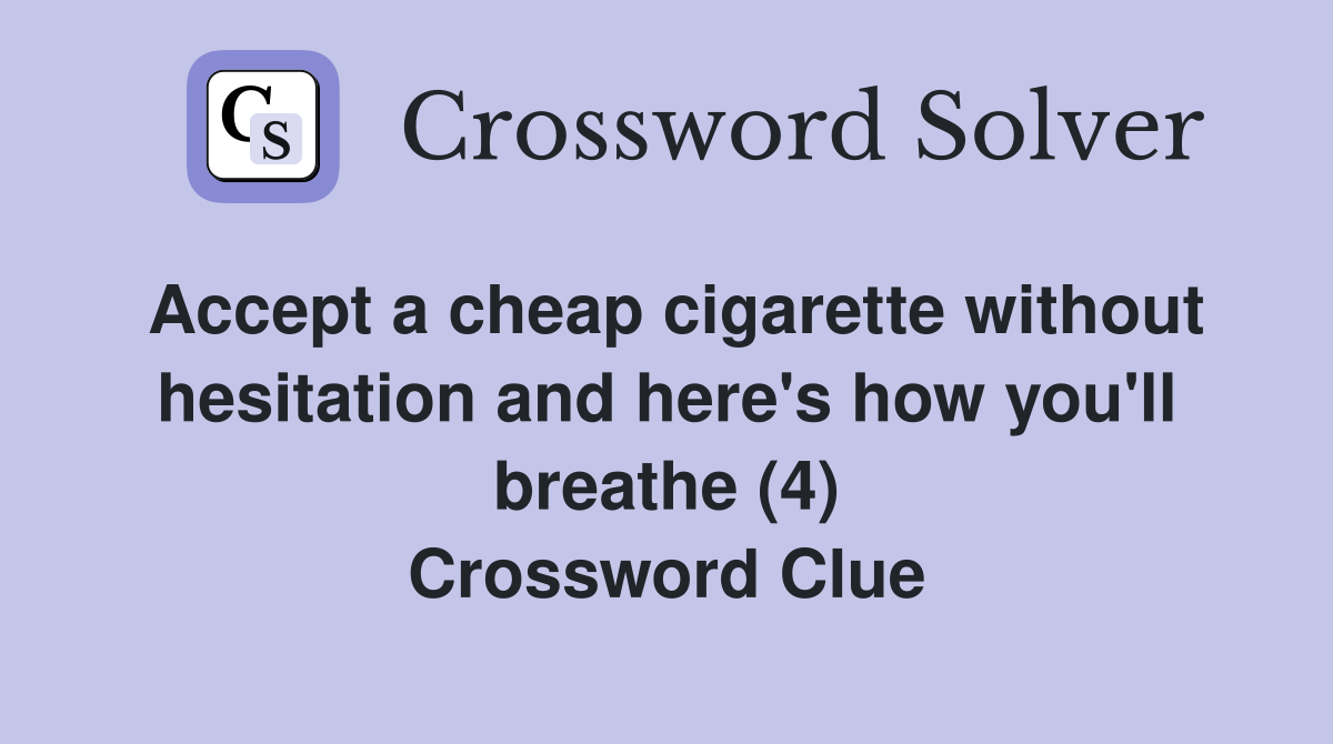 Accept a cheap cigarette without hesitation and here's how you'll breathe (4) Crossword Clue