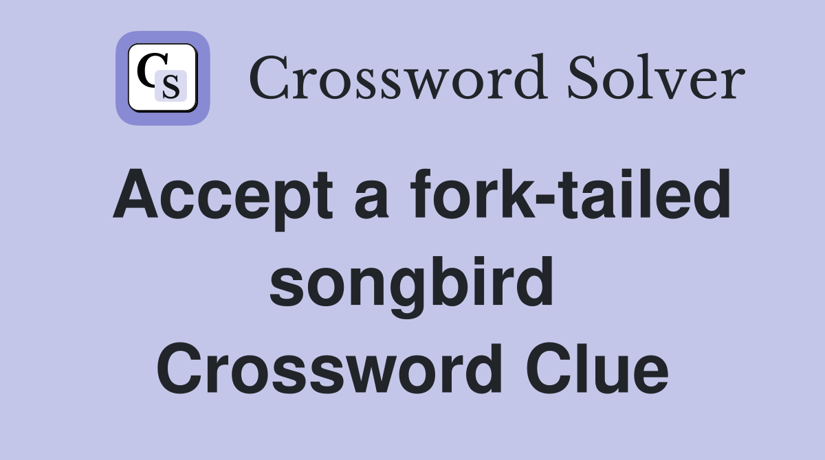 Accept a fork-tailed songbird Crossword Clue