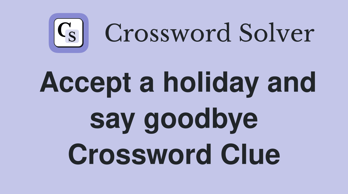 Accept a holiday and say goodbye Crossword Clue