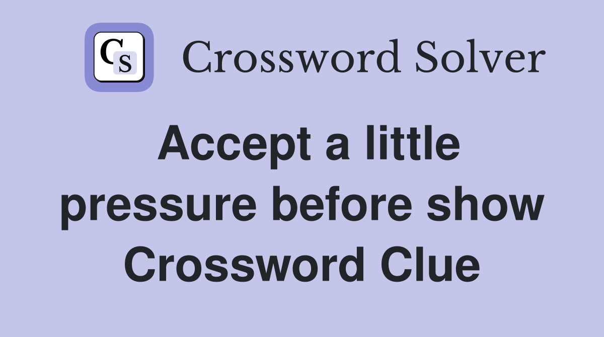 Accept a little pressure before show Crossword Clue