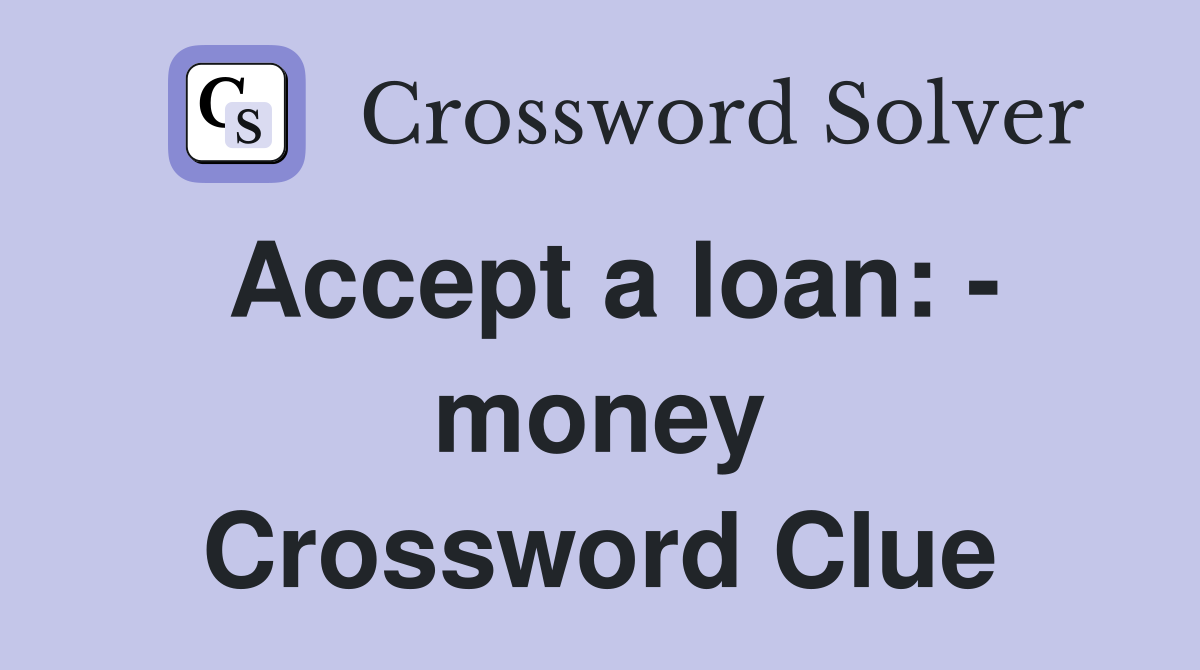 Accept a loan: - money Crossword Clue