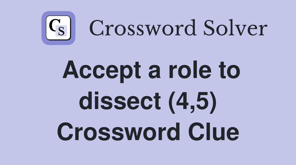Accept a role to dissect (4,5) Crossword Clue
