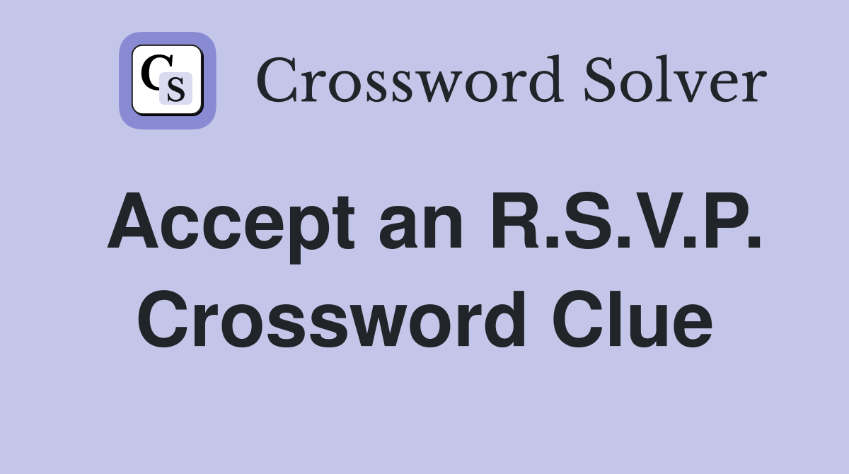 Accept an R.S.V.P. Crossword Clue