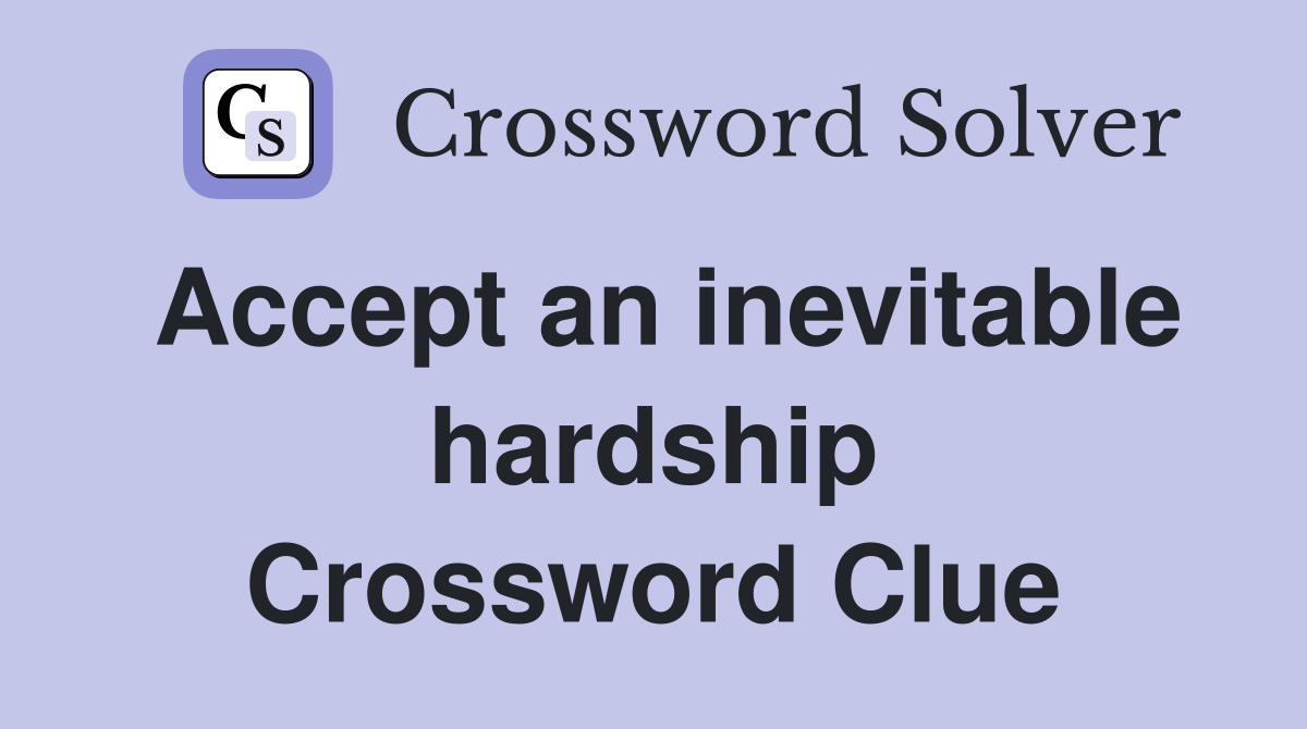 Accept an inevitable hardship Crossword Clue