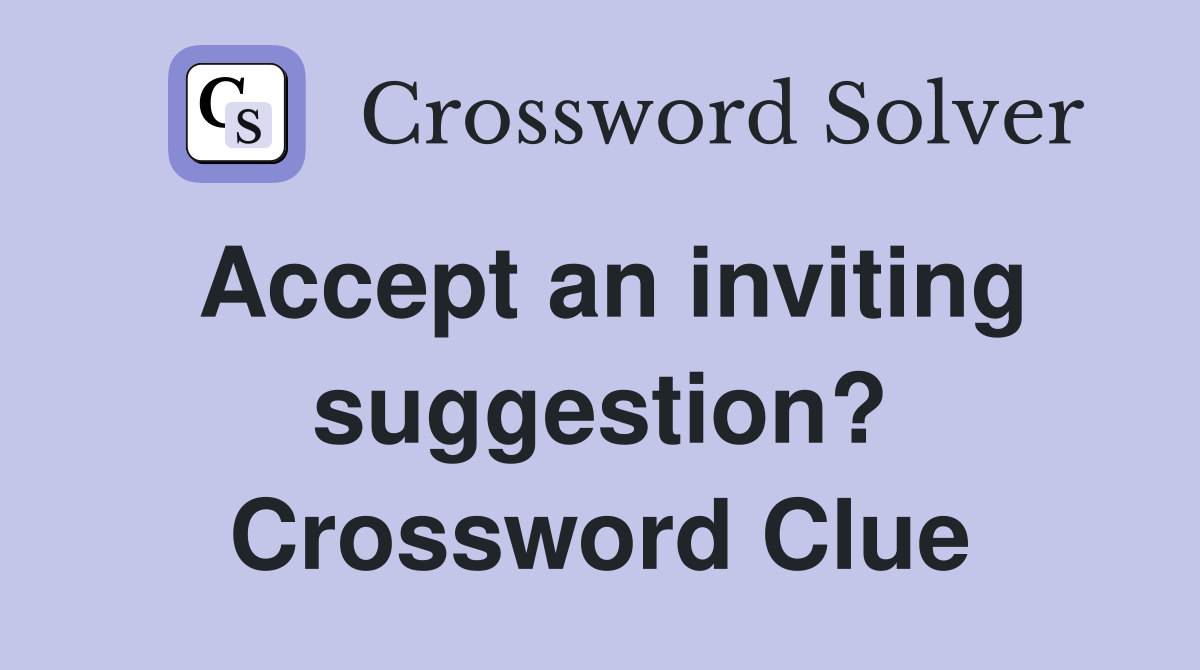 Accept an inviting suggestion? Crossword Clue