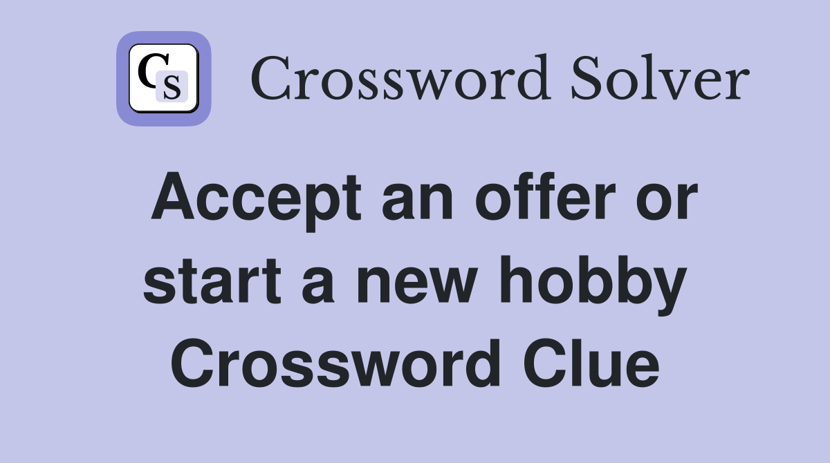 Accept an offer or start a new hobby Crossword Clue