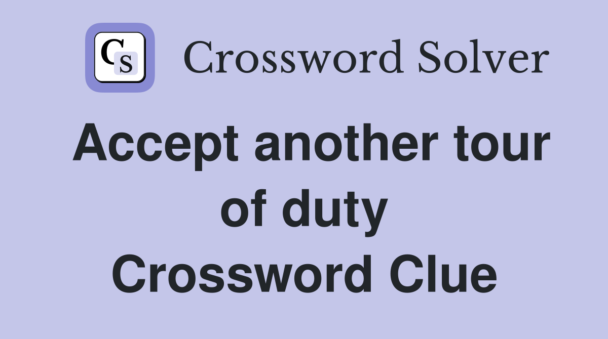 Accept another tour of duty Crossword Clue