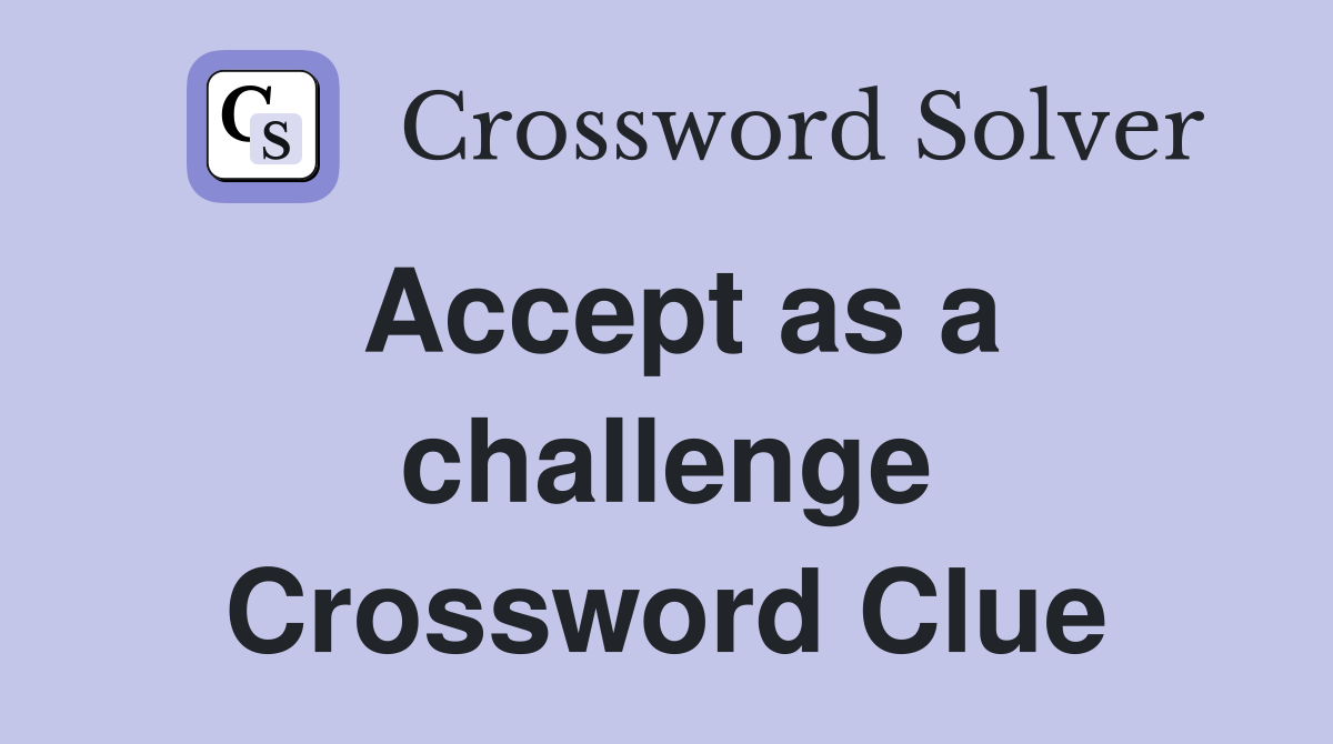 Accept as a challenge Crossword Clue