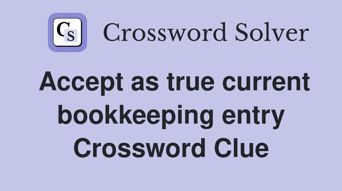 Accept as true current bookkeeping entry Crossword Clue