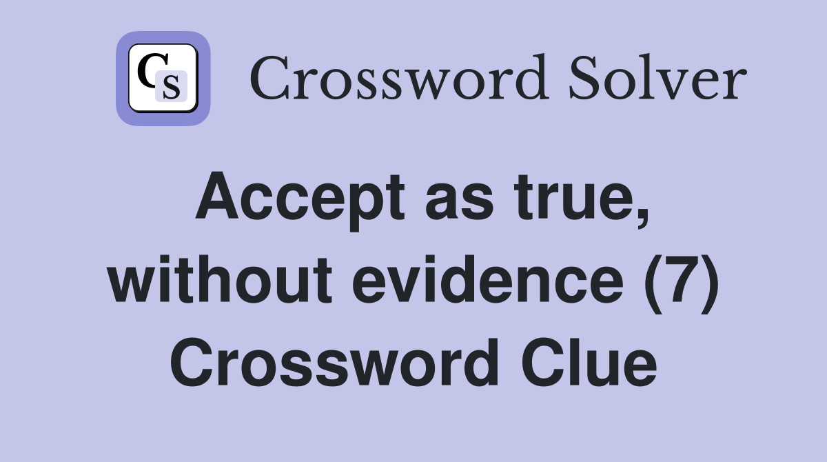 Accept as true, without evidence (7) Crossword Clue
