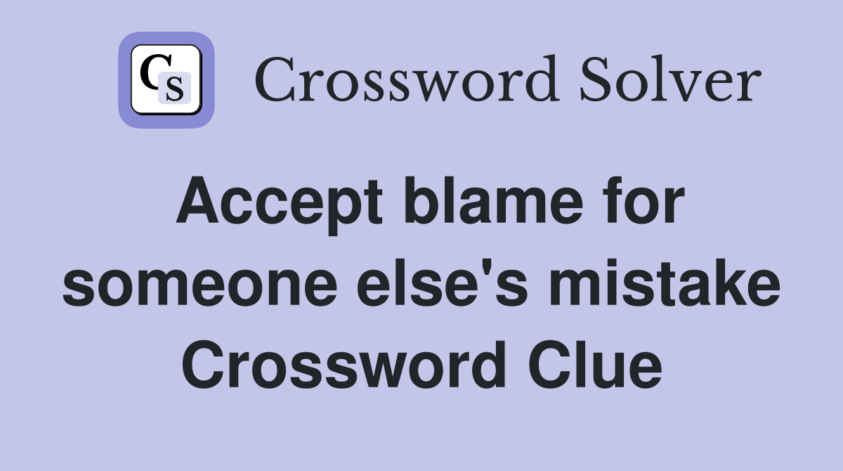 Accept blame for someone else's mistake Crossword Clue