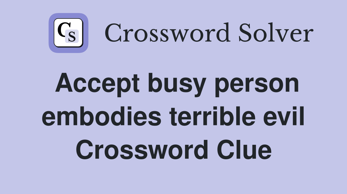 Accept busy person embodies terrible evil Crossword Clue
