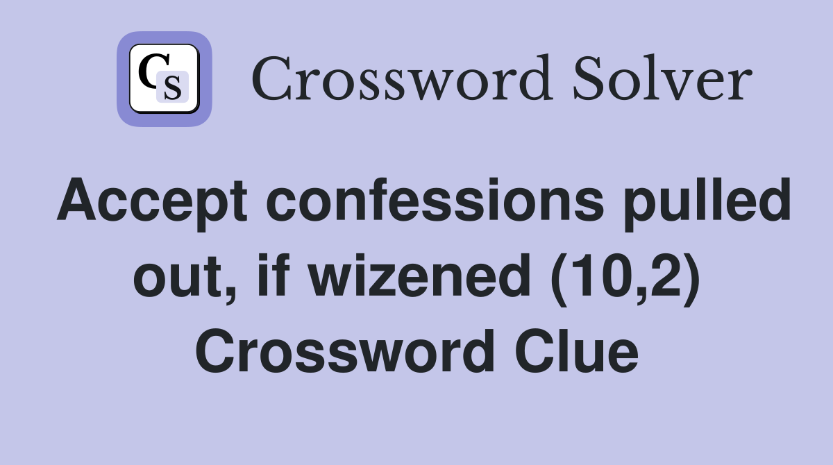 Accept confessions pulled out, if wizened (10,2) Crossword Clue