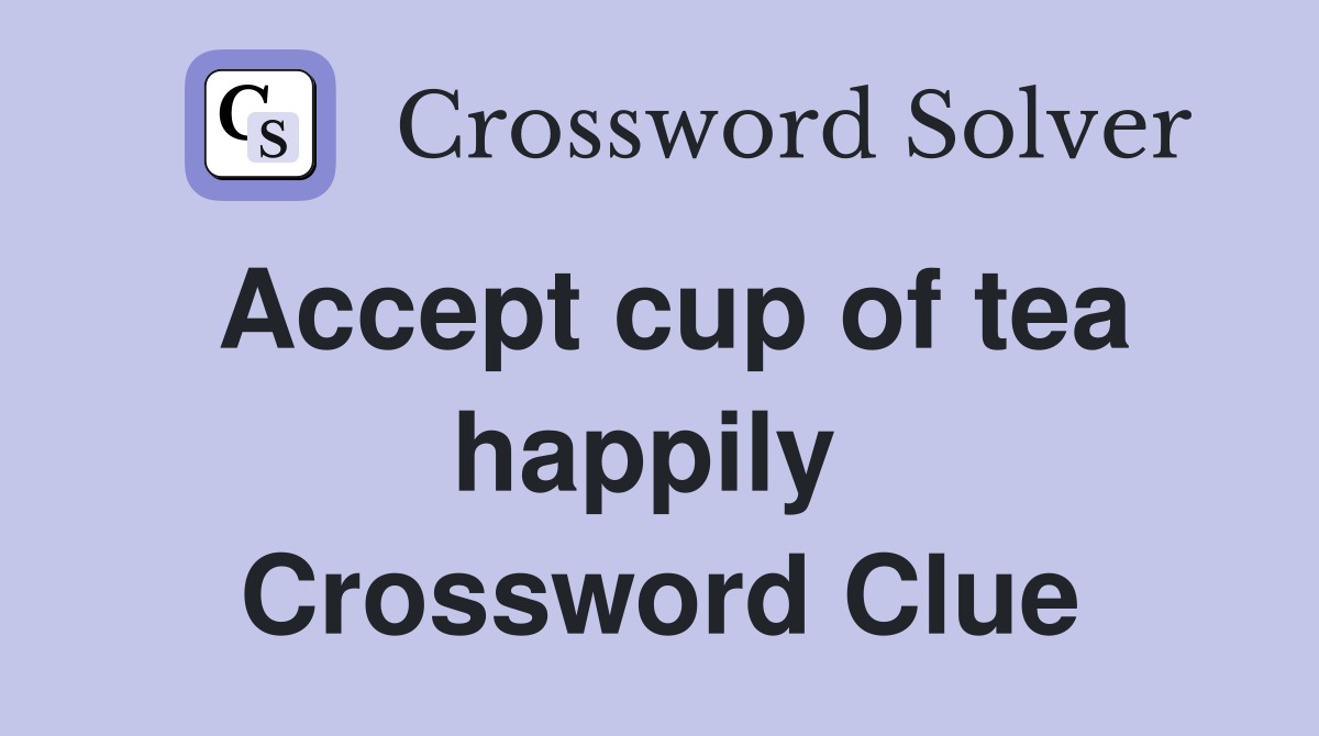 Accept cup of tea happily  Crossword Clue