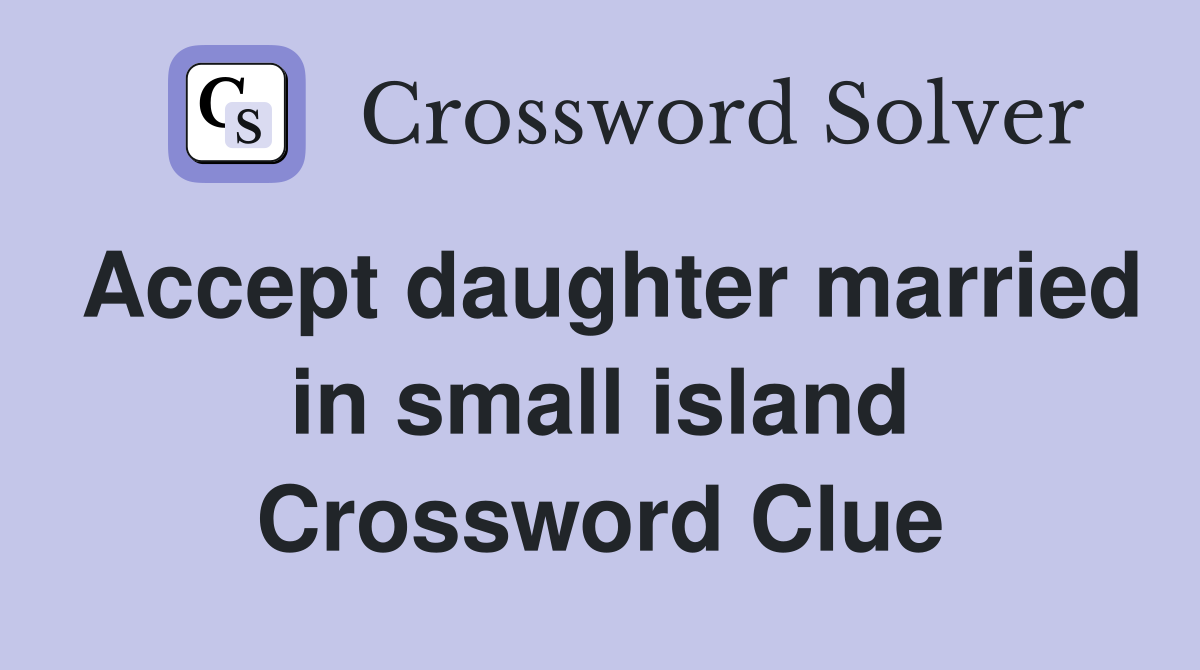 Accept daughter married in small island Crossword Clue