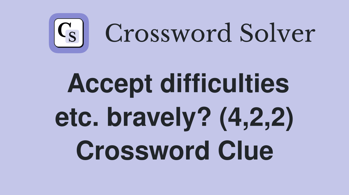 Accept difficulties etc. bravely? (4,2,2) Crossword Clue