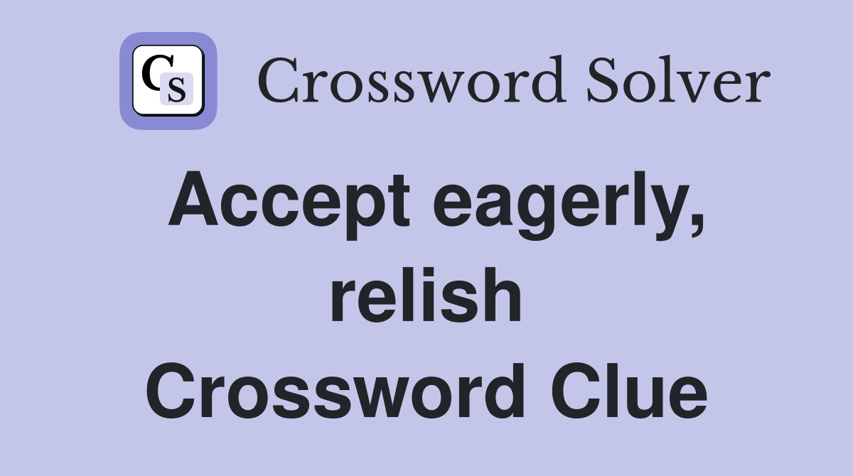 Accept eagerly, relish Crossword Clue