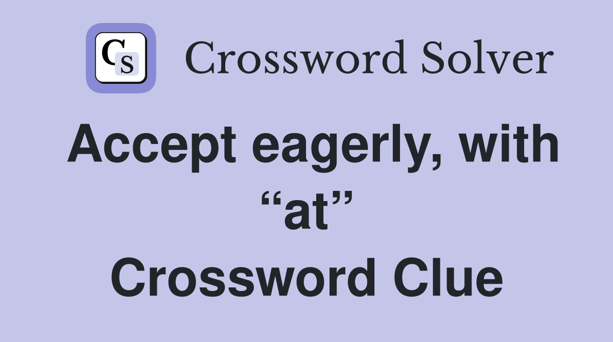 Accept eagerly, with “at” Crossword Clue