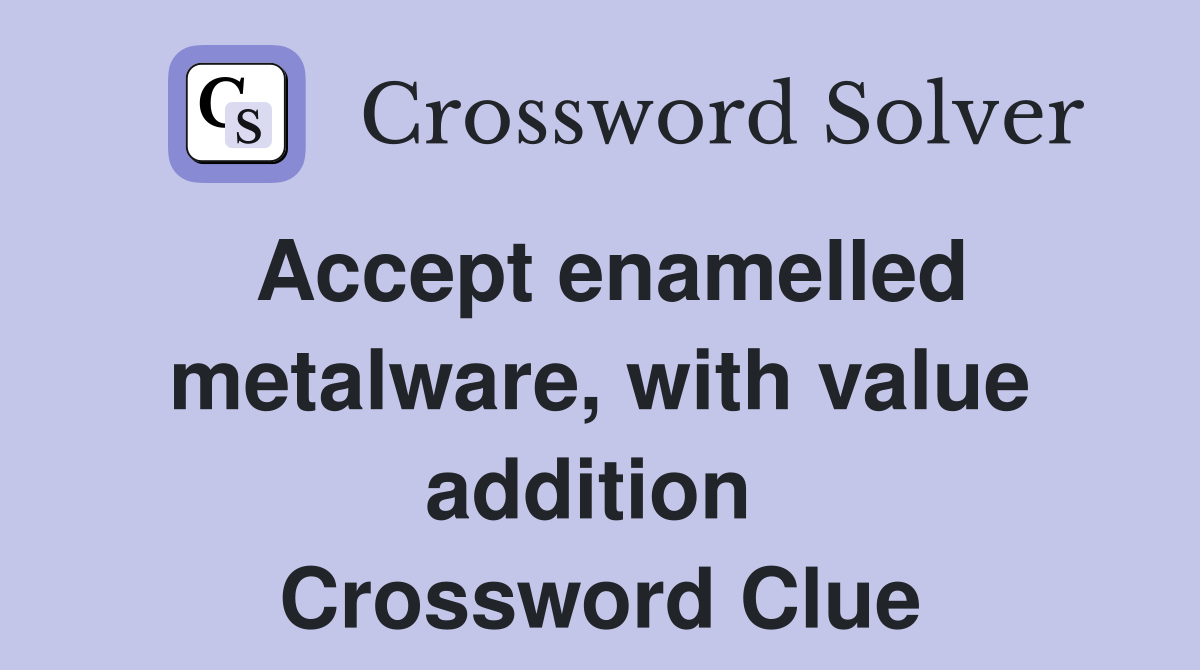Accept enamelled metalware, with value addition  Crossword Clue