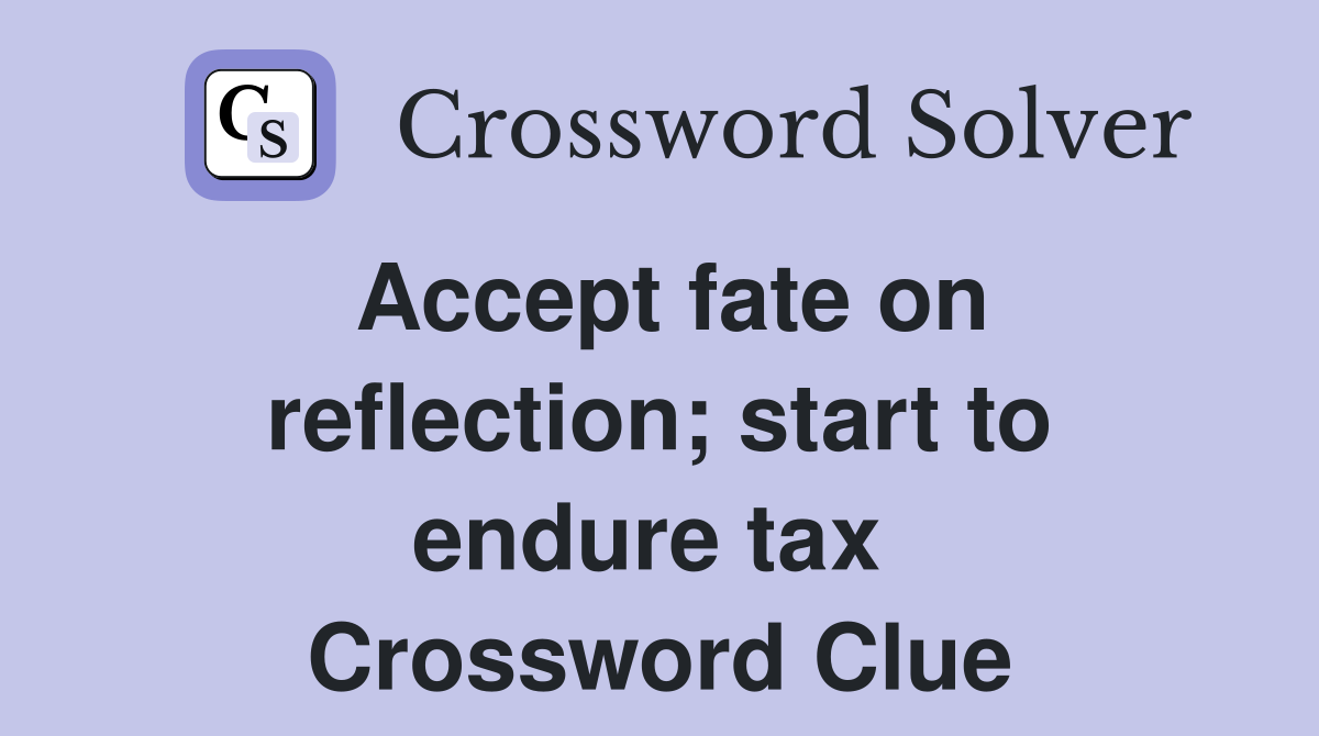 Accept fate on reflection; start to endure tax  Crossword Clue