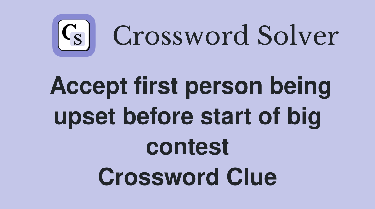 Accept first person being upset before start of big contest Crossword Clue